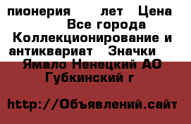 1.1) пионерия : 50 лет › Цена ­ 90 - Все города Коллекционирование и антиквариат » Значки   . Ямало-Ненецкий АО,Губкинский г.